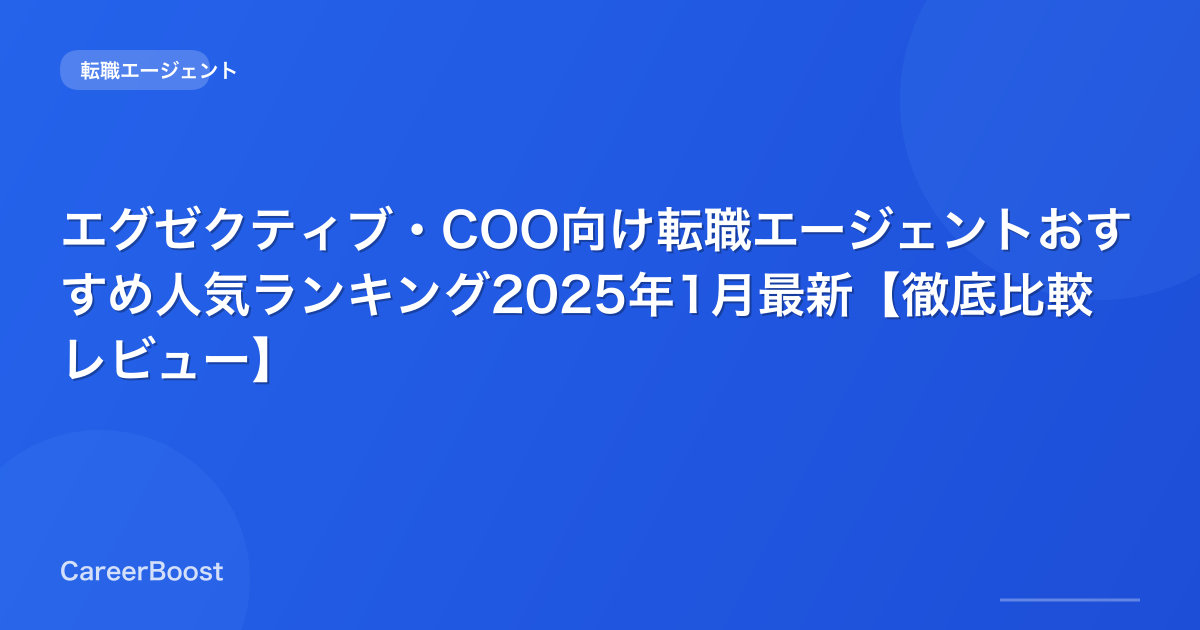 エグゼクティブ・COO向け転職エージェントおすすめ人気ランキング2025年12月最新【徹底比較レビュー】